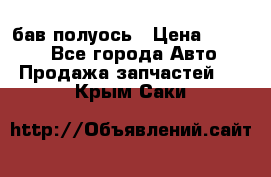  Baw бав полуось › Цена ­ 1 800 - Все города Авто » Продажа запчастей   . Крым,Саки